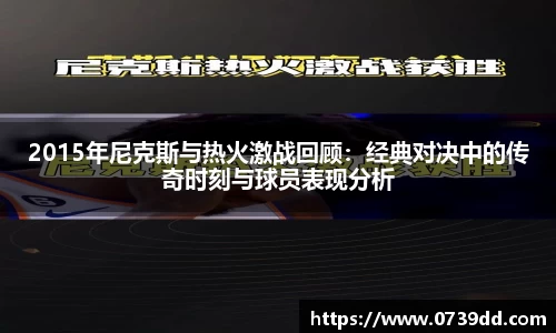 2015年尼克斯与热火激战回顾：经典对决中的传奇时刻与球员表现分析