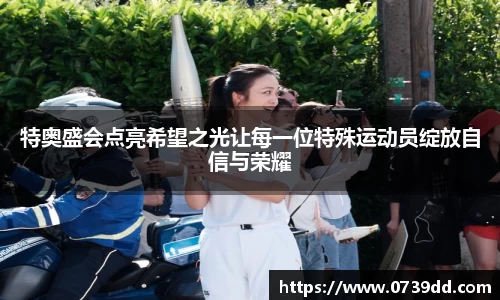 特奥盛会点亮希望之光让每一位特殊运动员绽放自信与荣耀