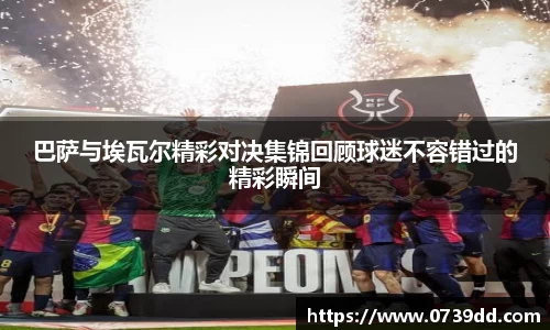巴萨与埃瓦尔精彩对决集锦回顾球迷不容错过的精彩瞬间