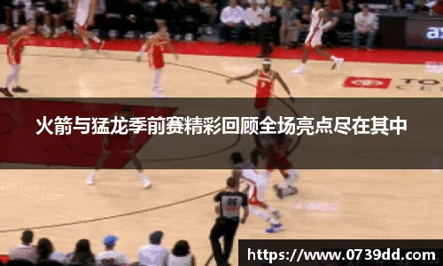 火箭与猛龙季前赛精彩回顾全场亮点尽在其中